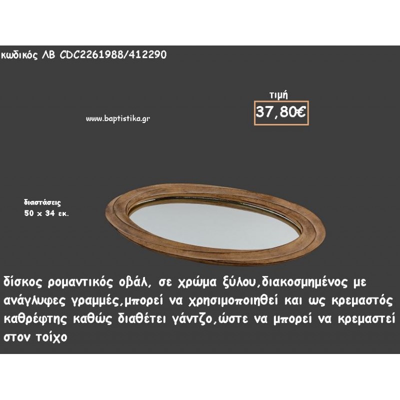 ΔΙΣΚΟΣ ΟΒΑΛ ΧΡΩΜΑ ΞΥΛΟΥ ΜΕ ΚΥΜΑΤΙΣΜΟΥΣ ΚΑΙ ΚΑΘΡΕΠΤΗ ΣΤΟ ΕΣΩΤΕΡΙΚΟ ΚΩΔ.ΛΒ-CDC2261988/412290 37.80€!!! ΔΙΣΚΟΣ ΟΒΑΛ ΧΡΩΜΑ ΞΥΛΟΥ ΜΕ ΚΥΜΑΤΙΣΜΟΥΣ ΚΑΙ ΚΑΘΡΕΠΤΗ ΣΤΟ ΕΣΩΤΕΡΙΚΟ ΚΩΔ.ΛΒ-CDC2261988/412290 37.80€!!!