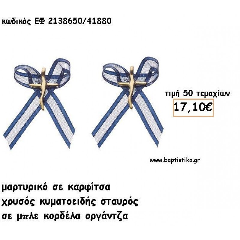 ΜΑΡΤΥΡΙΚΑ ΒΑΠΤΙΣΗΣ ΜΕ ΚΑΡΦΙΤΣΑ ΧΡΥΣΟΣ ΣΤΑΥΡΟΣ ΚΥΜΑΤΟΕΙΔΗΣ ΜΕ ΜΠΛΕ ΟΡΓΑΝΤΖΑ ΚΟΡΔΕΛΑ ΕΦ 2138650/41880 ΜΑΡΤΥΡΙΚΑ ΒΑΠΤΙΣΗΣ ΜΕ ΚΑΡΦΙΤΣΑ ΧΡΥΣΟΣ ΣΤΑΥΡΟΣ ΚΥΜΑΤΟΕΙΔΗΣ ΜΕ ΜΠΛΕ ΟΡΓΑΝΤΖΑ ΚΟΡΔΕΛΑ ΕΦ 2138650/41880