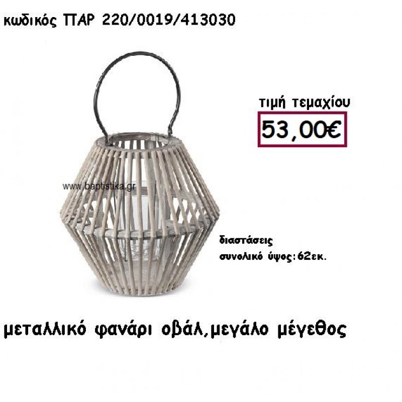 ΦΑΝΑΡΙ ΟΒΑΛ ΞΥΛΟ ΜΕ ΜΕΤΑΛΛΟ ΜΕΣΑΙΟ ΜΕΓΕΘΟΣ ΓΙΑ ΔΙΑΚΟΣΜΗΣΗ ΓΑΜΟΥ-ΒΑΠΤΙΣΗΣ ΠΑΡ-220/0019 ΦΑΝΑΡΙ ΟΒΑΛ ΞΥΛΟ ΜΕ ΜΕΤΑΛΛΟ ΜΕΣΑΙΟ ΜΕΓΕΘΟΣ ΓΙΑ ΔΙΑΚΟΣΜΗΣΗ ΓΑΜΟΥ-ΒΑΠΤΙΣΗΣ ΠΑΡ-220/0019