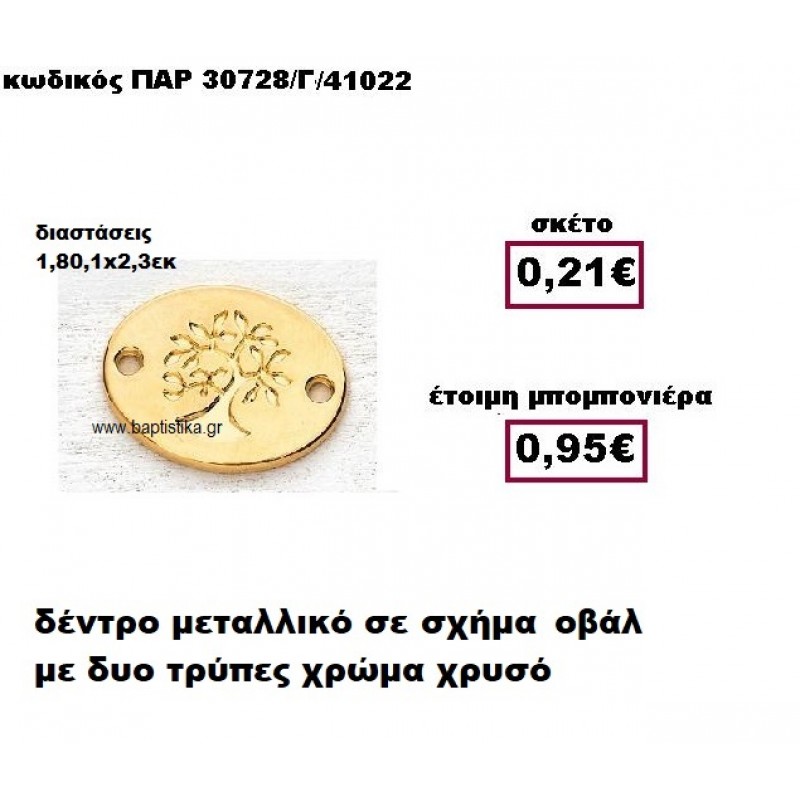 ΔΕΝΤΡΟ ΜΕΤΑΛΛΙΚΟ ΣΕ ΣΧΗΜΑ ΟΒΑΛ ΜΕ ΔΥΟ ΤΡΥΠΕΣ ΣΕ ΧΡΩΜΑ ΧΡΥΣΟ ΜΠΟΜΠΟΝΙΕΡΑ ΒΑΠΤΙΣΗΣ-ΓΑΜΟΥ ΠΑΡ-30728/Γ ΔΕΝΤΡΟ ΜΕΤΑΛΛΙΚΟ ΣΕ ΣΧΗΜΑ ΟΒΑΛ ΜΕ ΔΥΟ ΤΡΥΠΕΣ ΣΕ ΧΡΩΜΑ ΧΡΥΣΟ ΜΠΟΜΠΟΝΙΕΡΑ ΒΑΠΤΙΣΗΣ-ΓΑΜΟΥ ΠΑΡ-30728/Γ